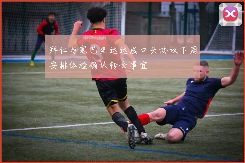 拜仁与塞巴里达达成口头协议下周安排体检确认转会事宜
