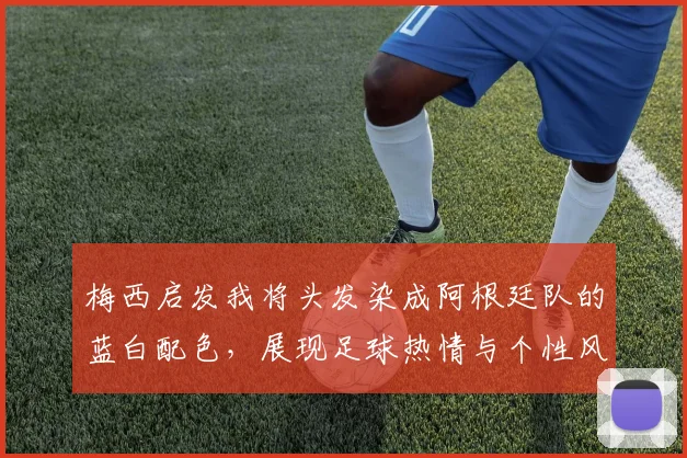 梅西启发我将头发染成阿根廷队的蓝白配色，展现足球热情与个性风采