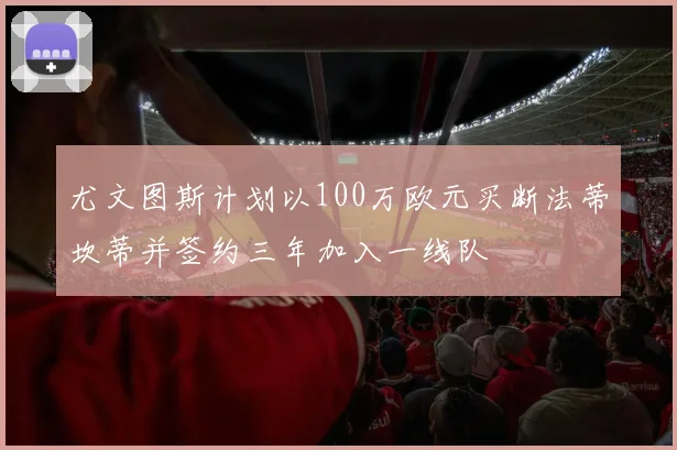 尤文图斯计划以100万欧元买断法蒂坎蒂并签约三年加入一线队