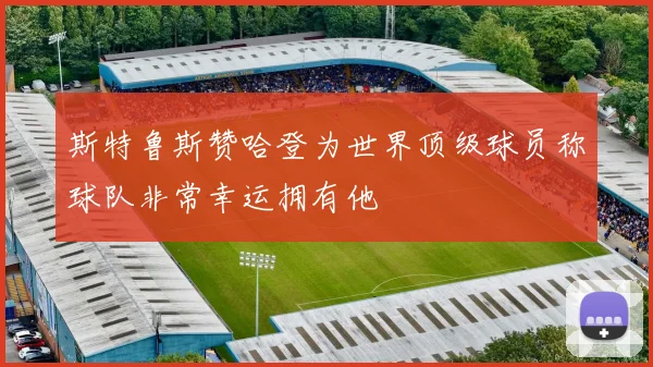 斯特鲁斯赞哈登为世界顶级球员称球队非常幸运拥有他