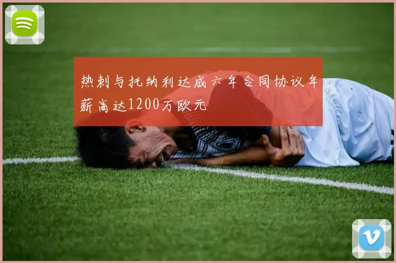 热刺与托纳利达成六年合同协议年薪高达1200万欧元