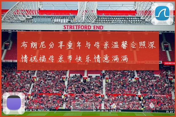 布朗尼分享童年与母亲温馨合照深情祝福母亲节快乐情意满满