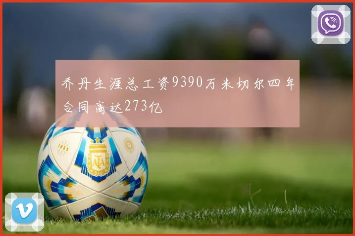 乔丹生涯总工资9390万米切尔四年合同高达273亿