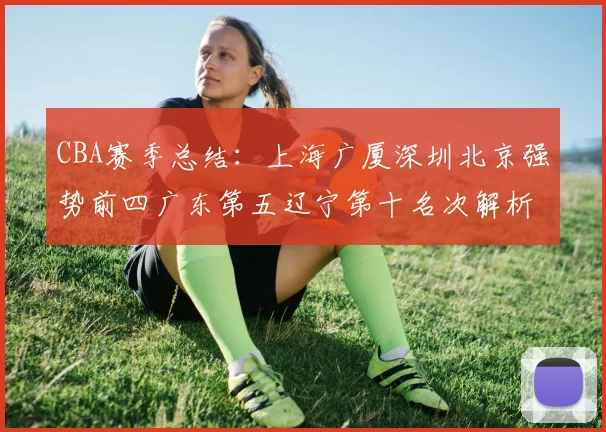 CBA赛季总结：上海广厦深圳北京强势前四广东第五辽宁第十名次解析