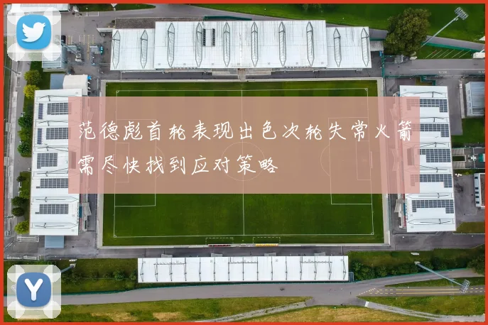 范德彪首轮表现出色次轮失常火箭需尽快找到应对策略