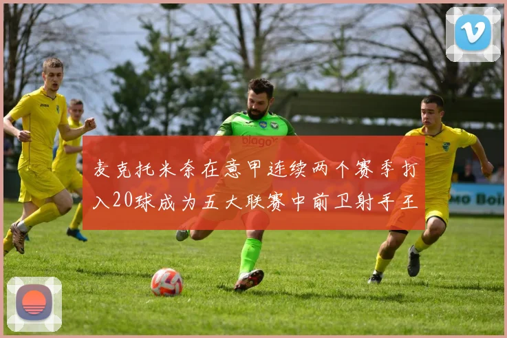 麦克托米奈在意甲连续两个赛季打入20球成为五大联赛中前卫射手王