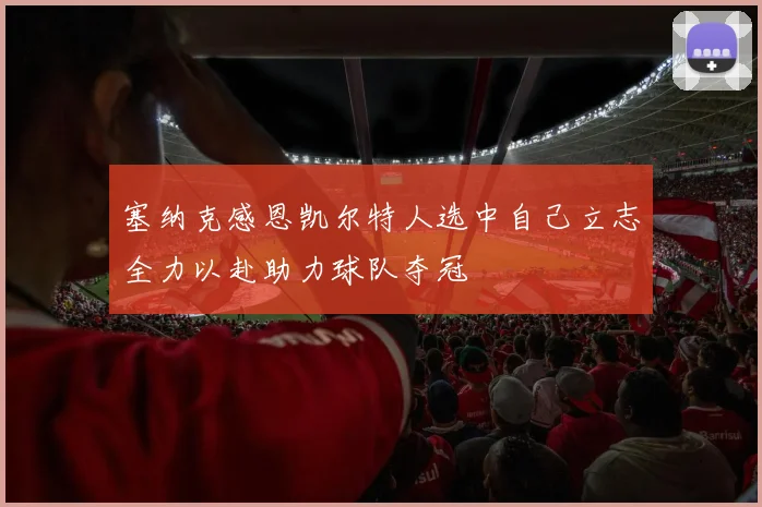 塞纳克感恩凯尔特人选中自己立志全力以赴助力球队夺冠