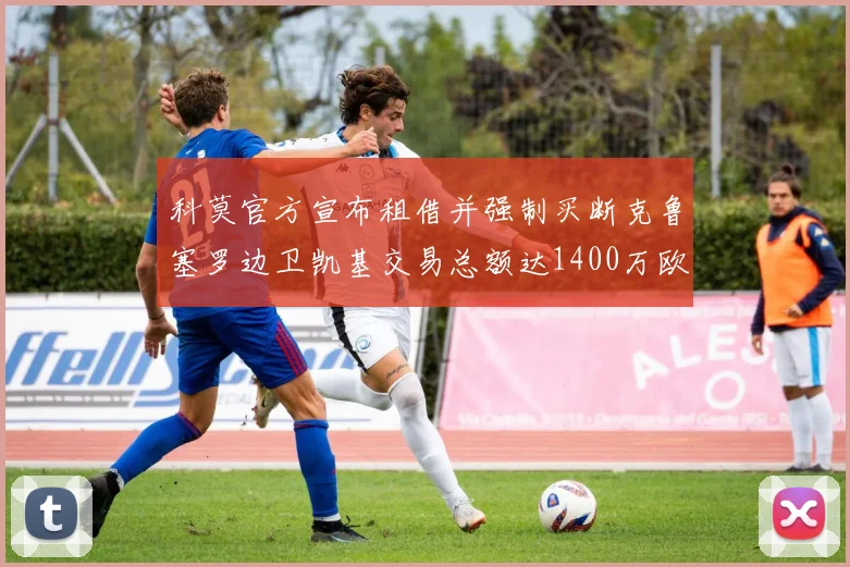 科莫官方宣布租借并强制买断克鲁塞罗边卫凯基交易总额达1400万欧