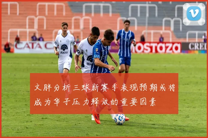 文胖分析三球新赛季表现预期或将成为华子压力释放的重要因素