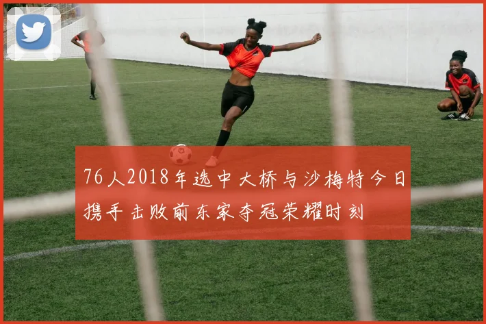76人2018年选中大桥与沙梅特今日携手击败前东家夺冠荣耀时刻