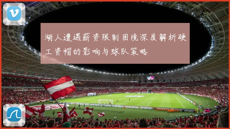 湖人遭遇薪资限制困境深度解析硬工资帽的影响与球队策略